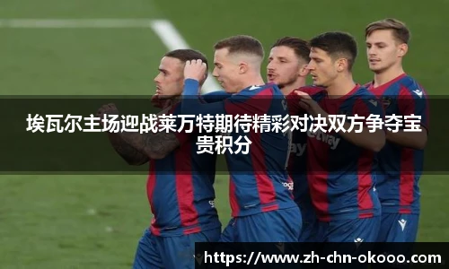 埃瓦尔主场迎战莱万特期待精彩对决双方争夺宝贵积分