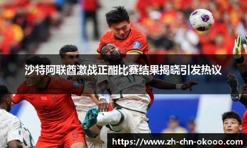 沙特阿联酋激战正酣比赛结果揭晓引发热议