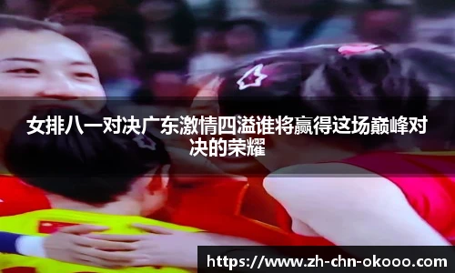 女排八一对决广东激情四溢谁将赢得这场巅峰对决的荣耀