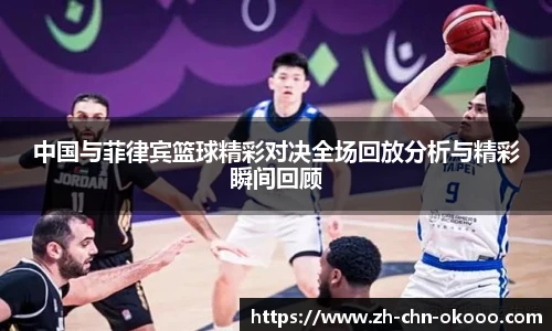 中国与菲律宾篮球精彩对决全场回放分析与精彩瞬间回顾