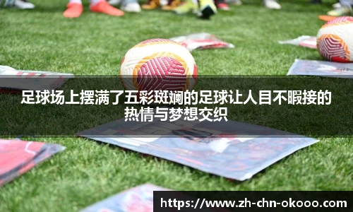 足球场上摆满了五彩斑斓的足球让人目不暇接的热情与梦想交织